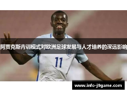 阿贾克斯青训模式对欧洲足球发展与人才培养的深远影响 阿贾克斯青训模式对欧洲足球发展与人才培养的深远影响