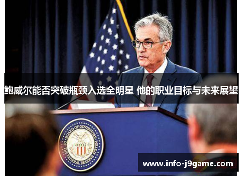 鲍威尔能否突破瓶颈入选全明星 他的职业目标与未来展望