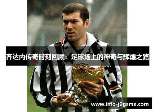 齐达内传奇时刻回顾：足球场上的神奇与辉煌之路