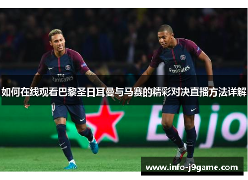 如何在线观看巴黎圣日耳曼与马赛的精彩对决直播方法详解