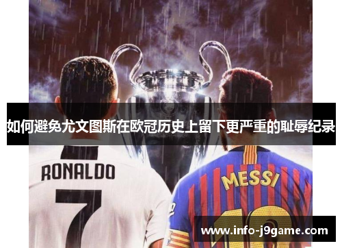 如何避免尤文图斯在欧冠历史上留下更严重的耻辱纪录 如何避免尤文图斯在欧冠历史上留下更严重的耻辱纪录