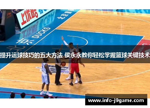提升运球技巧的五大方法 侯永永教你轻松掌握篮球关键技术