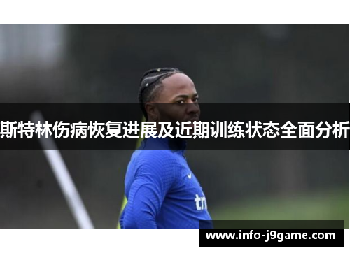 斯特林伤病恢复进展及近期训练状态全面分析