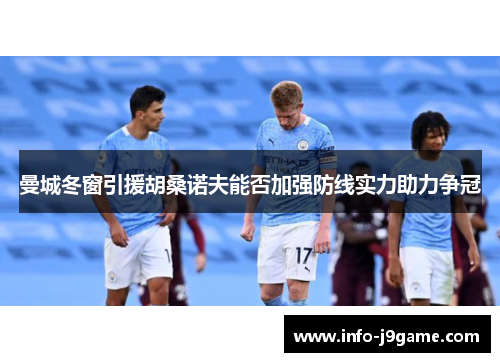 曼城冬窗引援胡桑诺夫能否加强防线实力助力争冠