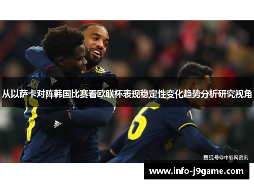 从以萨卡对阵韩国比赛看欧联杯表现稳定性变化趋势分析研究视角