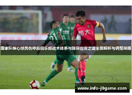 国家队核心球员伤停后俱乐部战术体系与阵容应变之道全面解析与调整策略