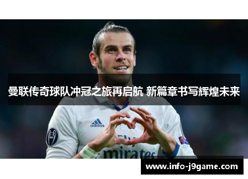 曼联传奇球队冲冠之旅再启航 新篇章书写辉煌未来 曼联传奇球队冲冠之旅再启航 新篇章书写辉煌未来