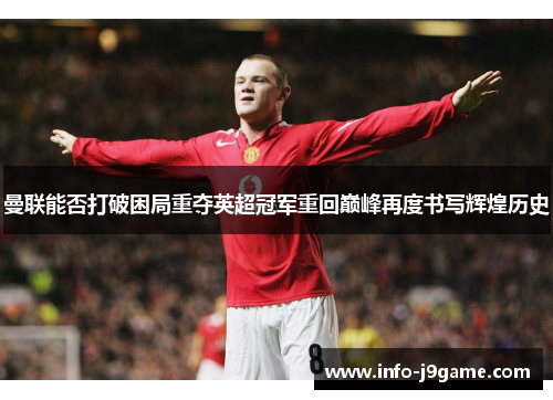 曼联能否打破困局重夺英超冠军重回巅峰再度书写辉煌历史