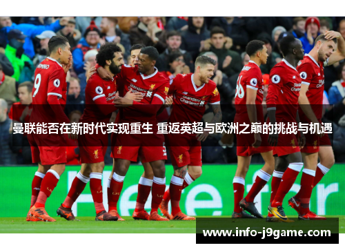 曼联能否在新时代实现重生 重返英超与欧洲之巅的挑战与机遇