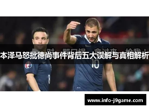 本泽马怒批德尚事件背后五大误解与真相解析