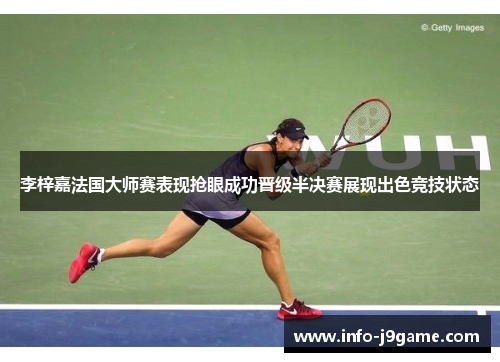 李梓嘉法国大师赛表现抢眼成功晋级半决赛展现出色竞技状态