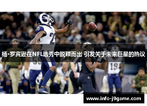 杨·罗宾逊在NFL选秀中脱颖而出 引发关于未来巨星的热议