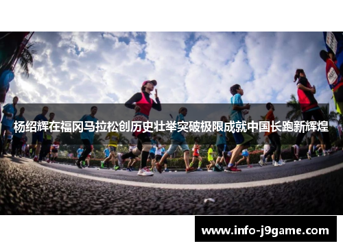 杨绍辉在福冈马拉松创历史壮举突破极限成就中国长跑新辉煌