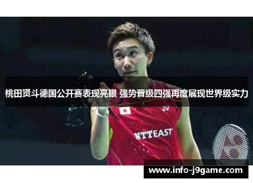 桃田贤斗德国公开赛表现亮眼 强势晋级四强再度展现世界级实力