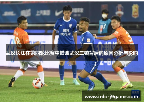 武汉长江在第四轮比赛中惜败武汉三镇背后的原因分析与影响
