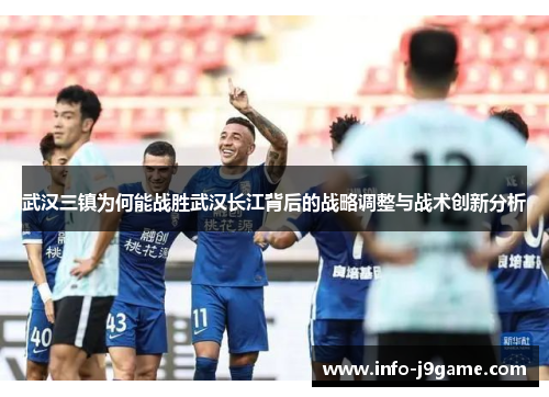 武汉三镇为何能战胜武汉长江背后的战略调整与战术创新分析 武汉三镇为何能战胜武汉长江背后的战略调整与战术创新分析