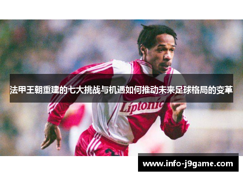 法甲王朝重建的七大挑战与机遇如何推动未来足球格局的变革
