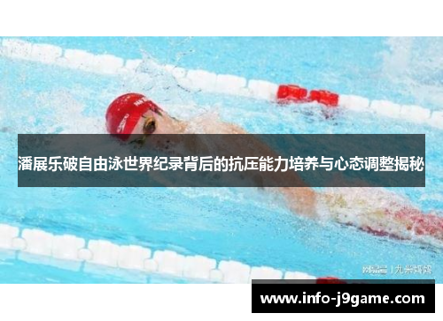 潘展乐破自由泳世界纪录背后的抗压能力培养与心态调整揭秘
