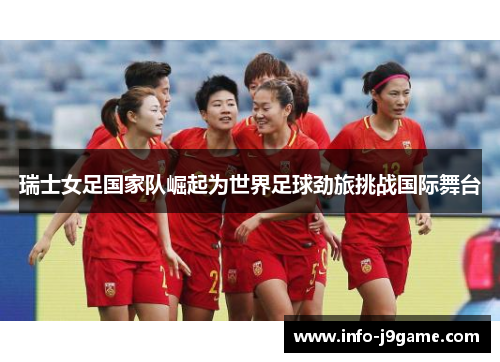 瑞士女足国家队崛起为世界足球劲旅挑战国际舞台