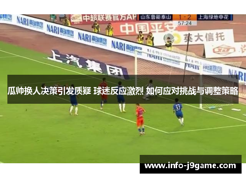 瓜帅换人决策引发质疑 球迷反应激烈 如何应对挑战与调整策略