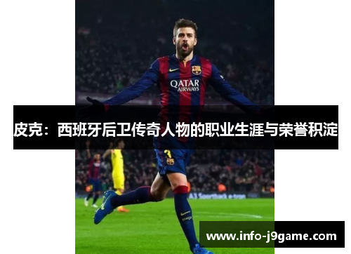皮克：西班牙后卫传奇人物的职业生涯与荣誉积淀