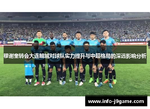 穆谢奎转会大连鲲城对球队实力提升与中超格局的深远影响分析