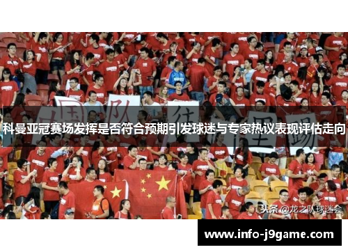 科曼亚冠赛场发挥是否符合预期引发球迷与专家热议表现评估走向