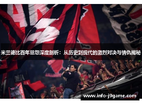 米兰德比百年恩怨深度剖析：从历史到现代的激烈对决与情仇揭秘